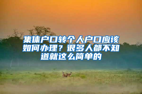 集体户口转个人户口应该如何办理？很多人都不知道就这么简单的