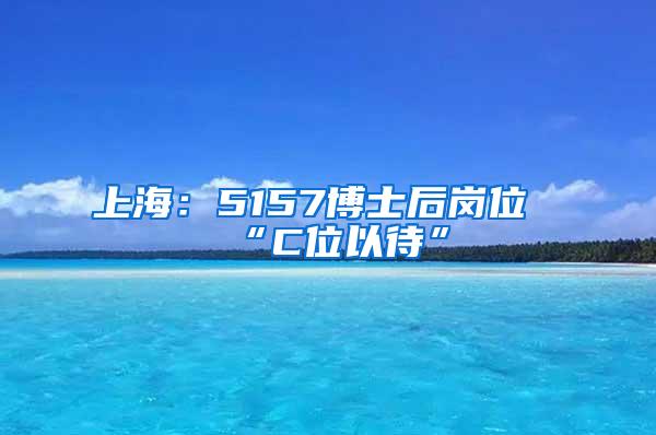 上海：5157博士后岗位“C位以待”
