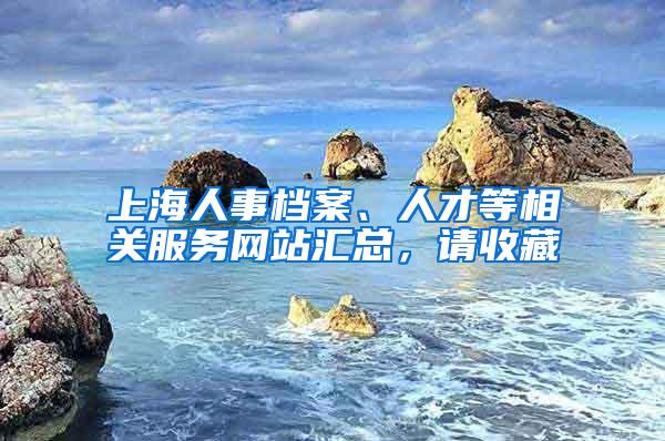 上海人事档案、人才等相关服务网站汇总，请收藏