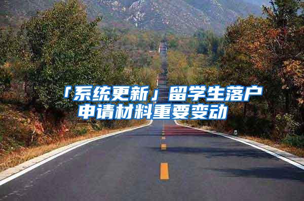 「系统更新」留学生落户申请材料重要变动