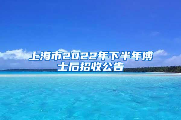 上海市2022年下半年博士后招收公告