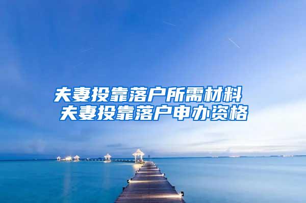夫妻投靠落户所需材料 夫妻投靠落户申办资格