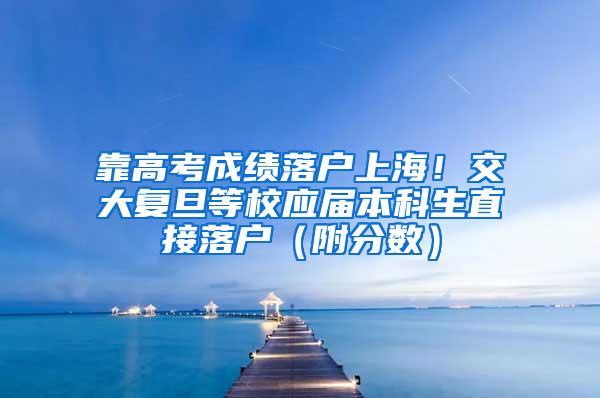靠高考成绩落户上海！交大复旦等校应届本科生直接落户（附分数）