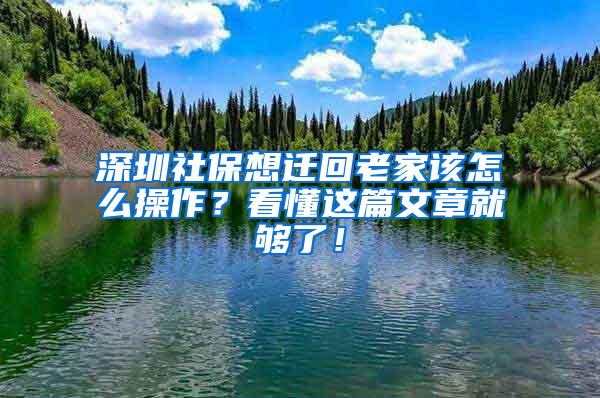 深圳社保想迁回老家该怎么操作？看懂这篇文章就够了！