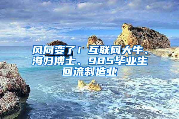风向变了！互联网大牛、海归博士、985毕业生回流制造业