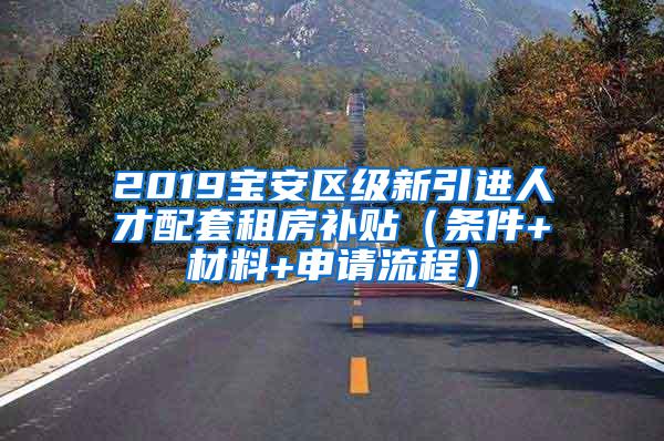 2019宝安区级新引进人才配套租房补贴（条件+材料+申请流程）
