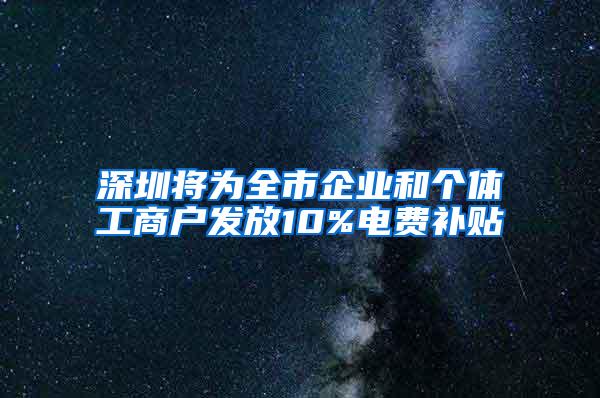 深圳将为全市企业和个体工商户发放10%电费补贴