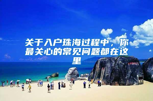 关于入户珠海过程中，你最关心的常见问题都在这里