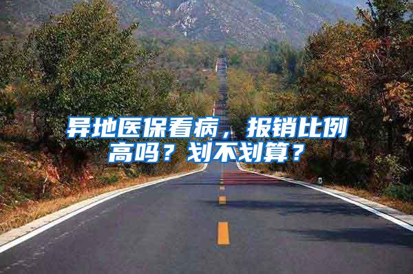异地医保看病，报销比例高吗？划不划算？