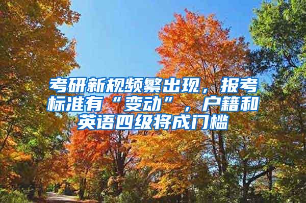 考研新规频繁出现，报考标准有“变动”，户籍和英语四级将成门槛