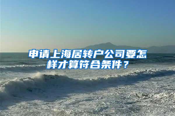 申请上海居转户公司要怎样才算符合条件？