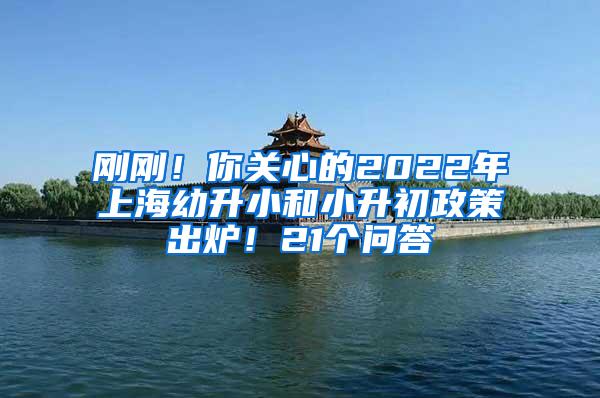 刚刚！你关心的2022年上海幼升小和小升初政策出炉！21个问答