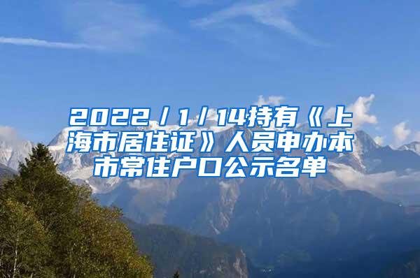 2022／1／14持有《上海市居住证》人员申办本市常住户口公示名单