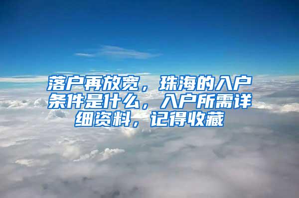 落户再放宽，珠海的入户条件是什么，入户所需详细资料，记得收藏