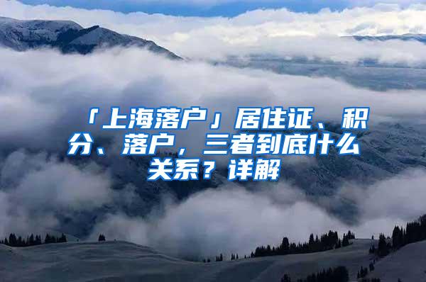 「上海落户」居住证、积分、落户，三者到底什么关系？详解