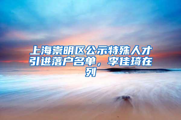 上海崇明区公示特殊人才引进落户名单，李佳琦在列