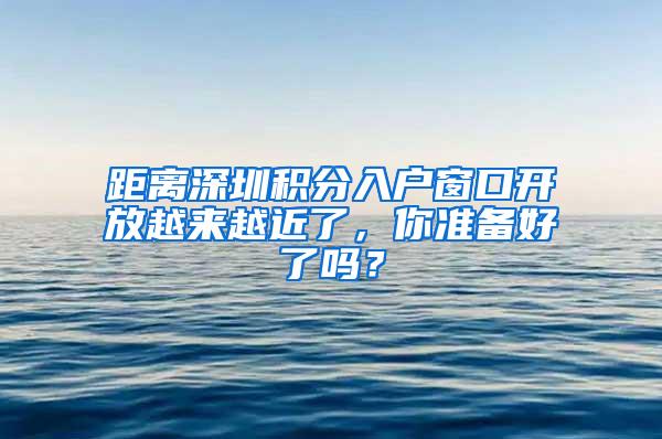 距离深圳积分入户窗口开放越来越近了，你准备好了吗？