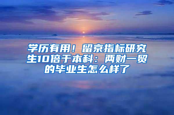 学历有用！留京指标研究生10倍于本科：两财一贸的毕业生怎么样了