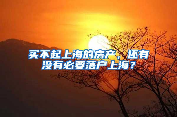买不起上海的房产，还有没有必要落户上海？