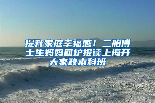 提升家庭幸福感！二胎博士生妈妈回炉报读上海开大家政本科班