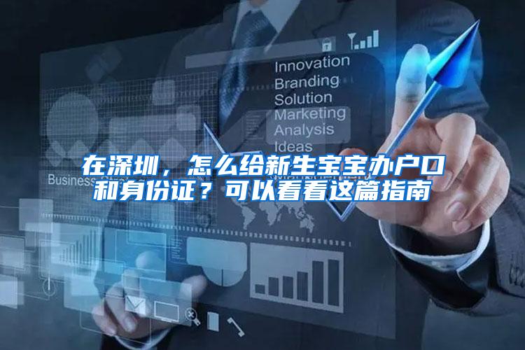 在深圳，怎么给新生宝宝办户口和身份证？可以看看这篇指南
