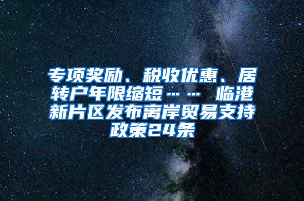 专项奖励、税收优惠、居转户年限缩短…… 临港新片区发布离岸贸易支持政策24条