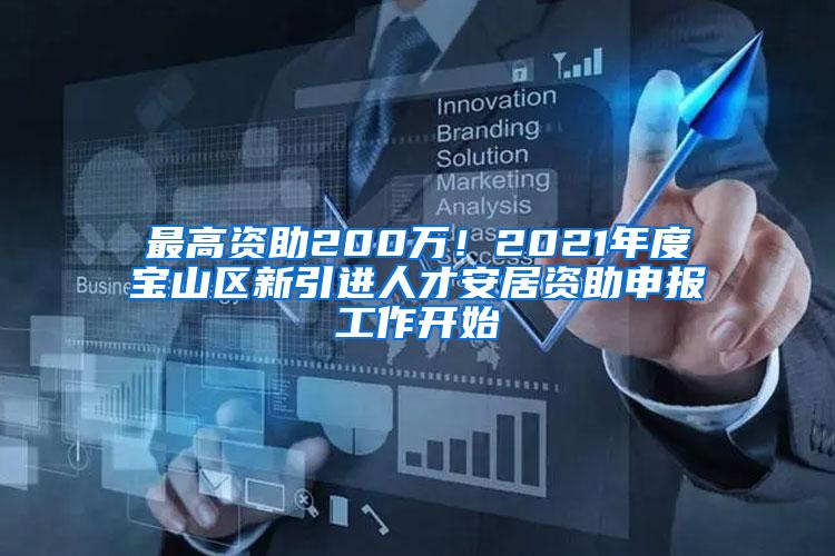 最高资助200万！2021年度宝山区新引进人才安居资助申报工作开始