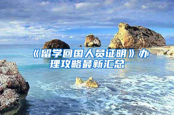 《留学回国人员证明》办理攻略最新汇总