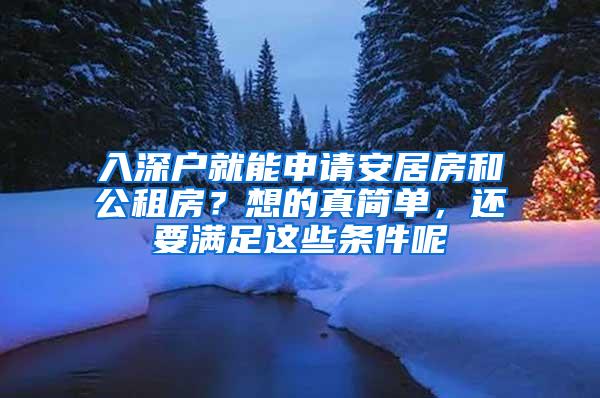入深户就能申请安居房和公租房？想的真简单，还要满足这些条件呢