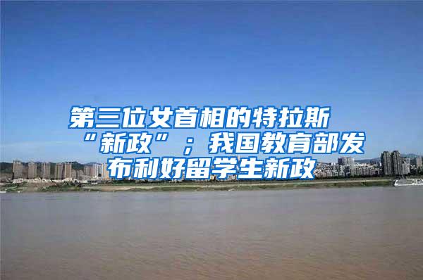 第三位女首相的特拉斯“新政”；我国教育部发布利好留学生新政