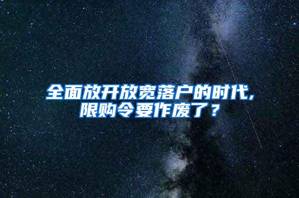 全面放开放宽落户的时代,限购令要作废了？