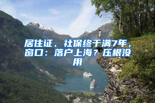 居住证、社保终于满7年，窗口：落户上海？压根没用