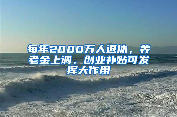 每年2000万人退休，养老金上调，创业补贴可发挥大作用