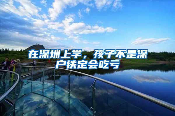 在深圳上学，孩子不是深户铁定会吃亏