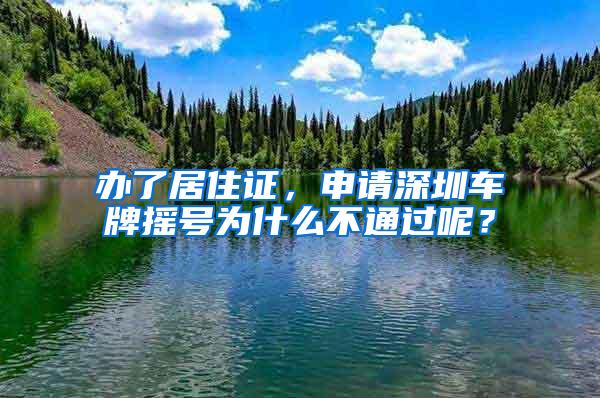 办了居住证，申请深圳车牌摇号为什么不通过呢？