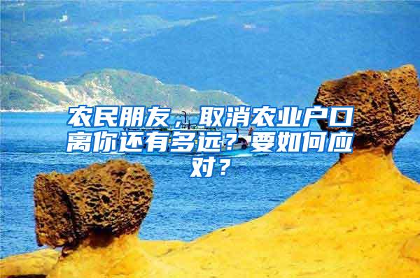 农民朋友，取消农业户口离你还有多远？要如何应对？