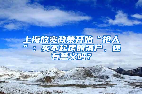 上海放宽政策开始“抢人”：买不起房的落户，还有意义吗？