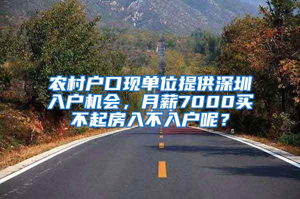 农村户口现单位提供深圳入户机会，月薪7000买不起房入不入户呢？