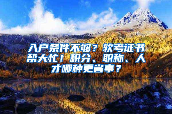 入户条件不够？软考证书帮大忙！积分、职称、人才哪种更省事？