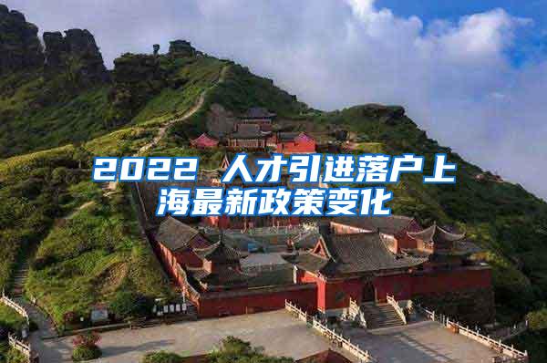 2022 人才引进落户上海最新政策变化