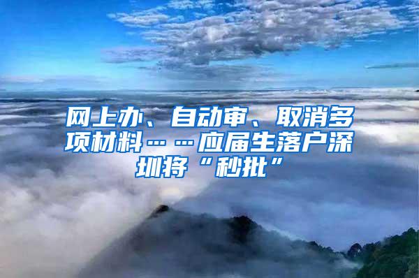 网上办、自动审、取消多项材料……应届生落户深圳将“秒批”
