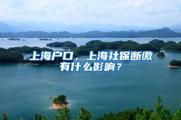 上海户口，上海社保断缴有什么影响？