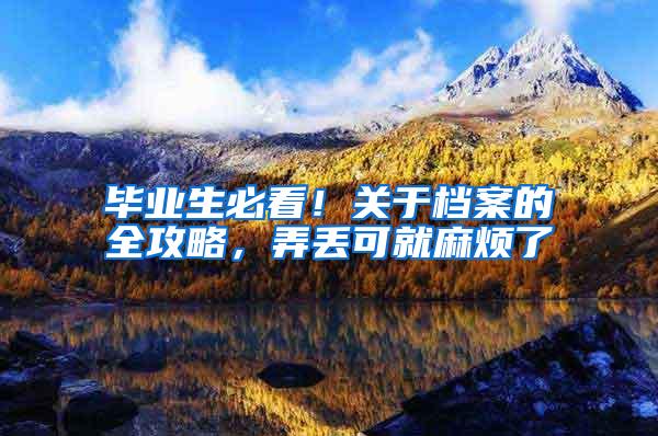 毕业生必看！关于档案的全攻略，弄丢可就麻烦了