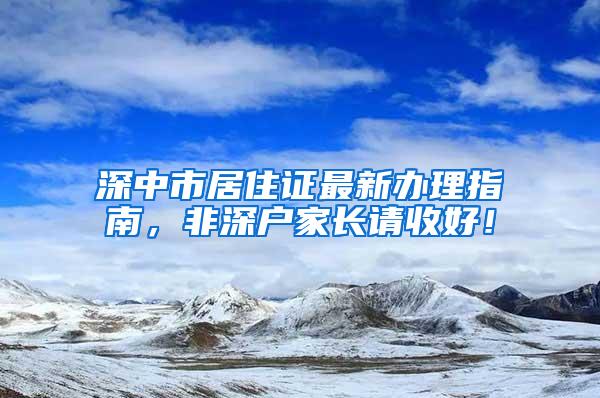 深中市居住证最新办理指南，非深户家长请收好！