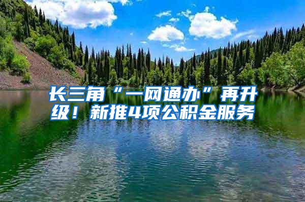 长三角“一网通办”再升级！新推4项公积金服务