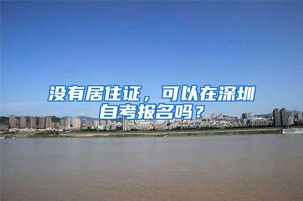 没有居住证，可以在深圳自考报名吗？