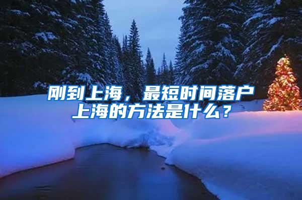 刚到上海，最短时间落户上海的方法是什么？