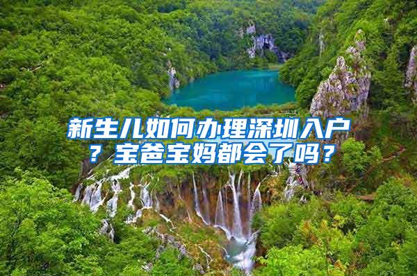 新生儿如何办理深圳入户？宝爸宝妈都会了吗？