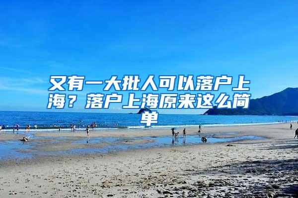 又有一大批人可以落户上海？落户上海原来这么简单