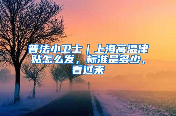 普法小卫士｜上海高温津贴怎么发，标准是多少，看过来→